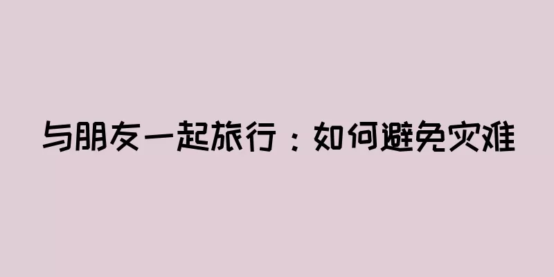 与朋友一起旅行：如何避免灾难
