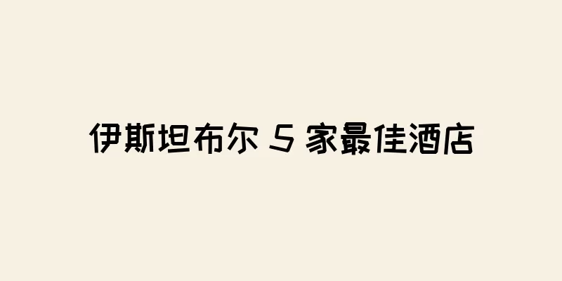 伊斯坦布尔 5 家最佳酒店