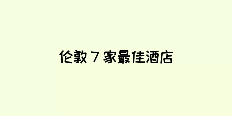 伦敦 7 家最佳酒店