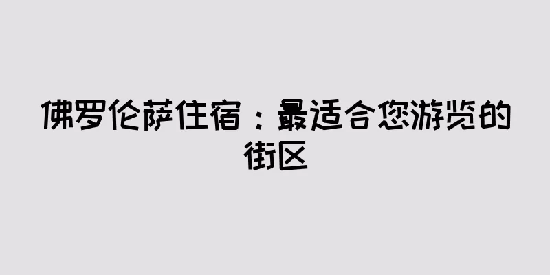 佛罗伦萨住宿：最适合您游览的街区