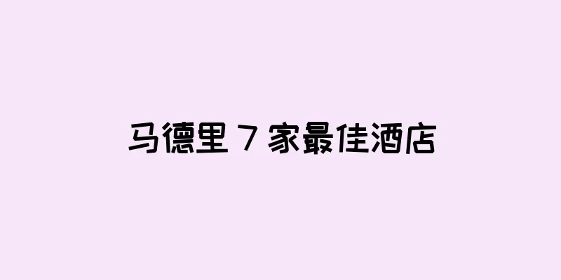 马德里 7 家最佳酒店