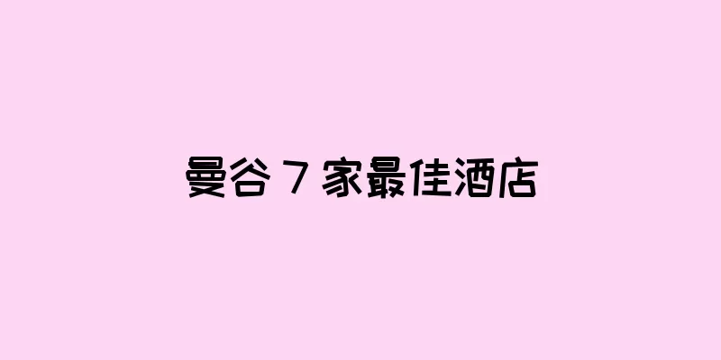 曼谷 7 家最佳酒店