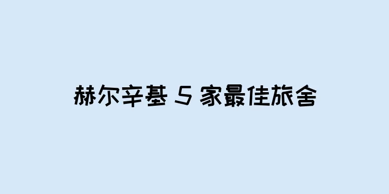 赫尔辛基 5 家最佳旅舍