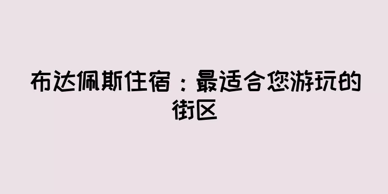布达佩斯住宿：最适合您游玩的街区