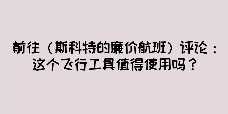 前往（斯科特的廉价航班）评论：这个飞行工具值得使用吗？