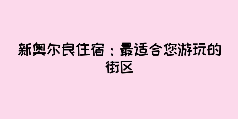 新奥尔良住宿：最适合您游玩的街区