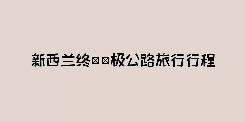 新西兰终​​极公路旅行行程