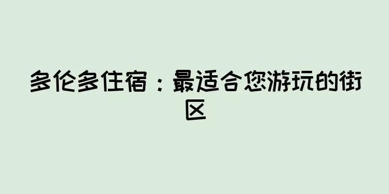 多伦多住宿：最适合您游玩的街区