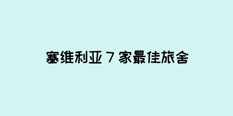 塞维利亚 7 家最佳旅舍