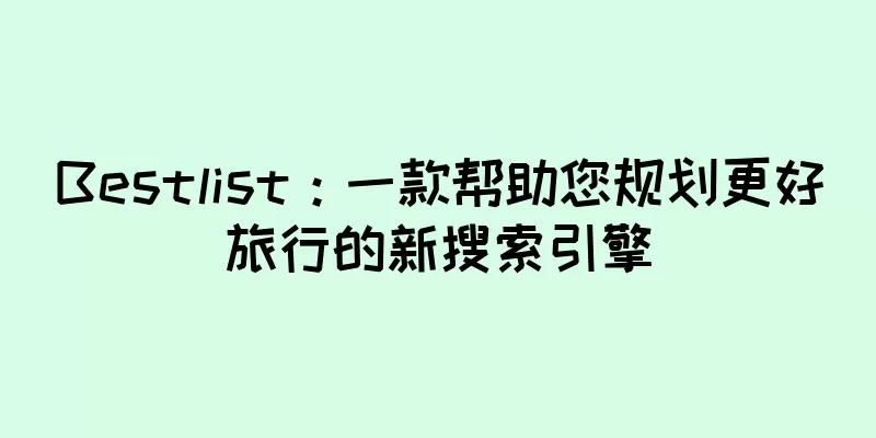 Bestlist：一款帮助您规划更好旅行的新搜索引擎