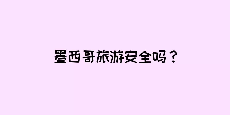 墨西哥旅游安全吗？