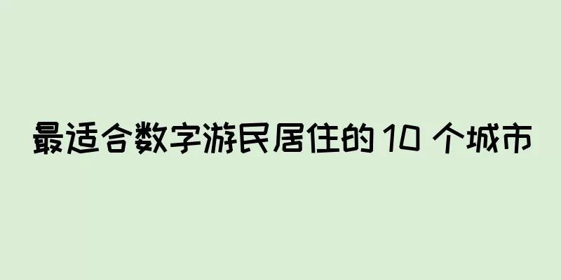 最适合数字游民居住的 10 个城市