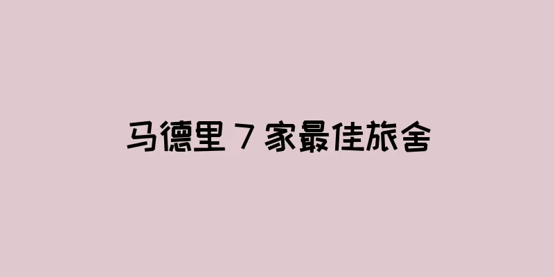 马德里 7 家最佳旅舍