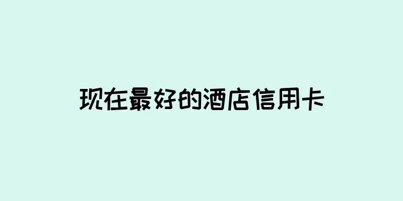 现在最好的酒店信用卡