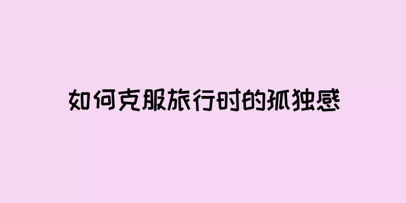 如何克服旅行时的孤独感