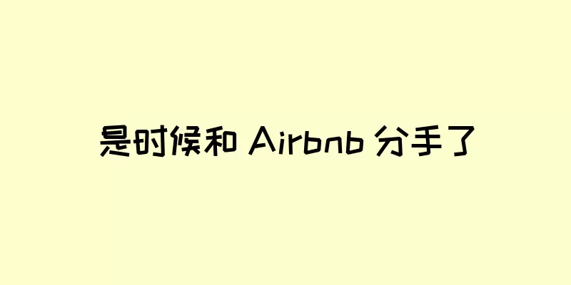 是时候和 Airbnb 分手了
