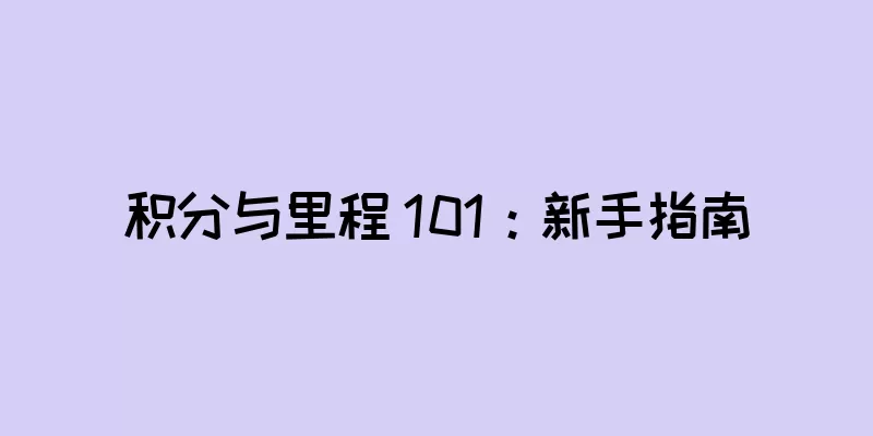 积分与里程 101：新手指南