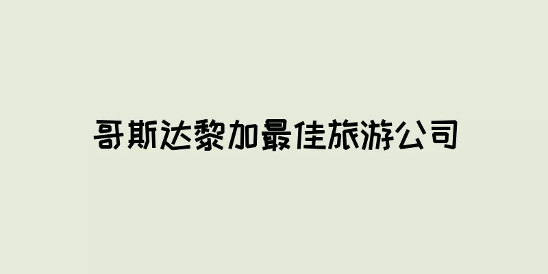 哥斯达黎加最佳旅游公司