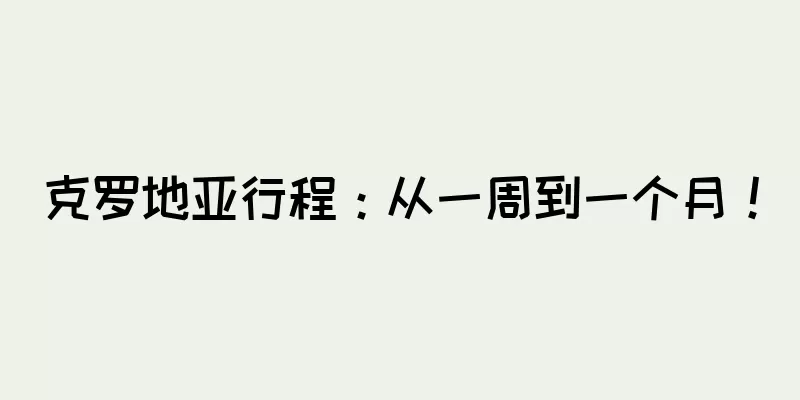 克罗地亚行程：从一周到一个月！