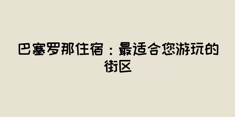 巴塞罗那住宿：最适合您游玩的街区