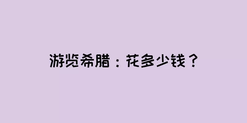 游览希腊：花多少钱？