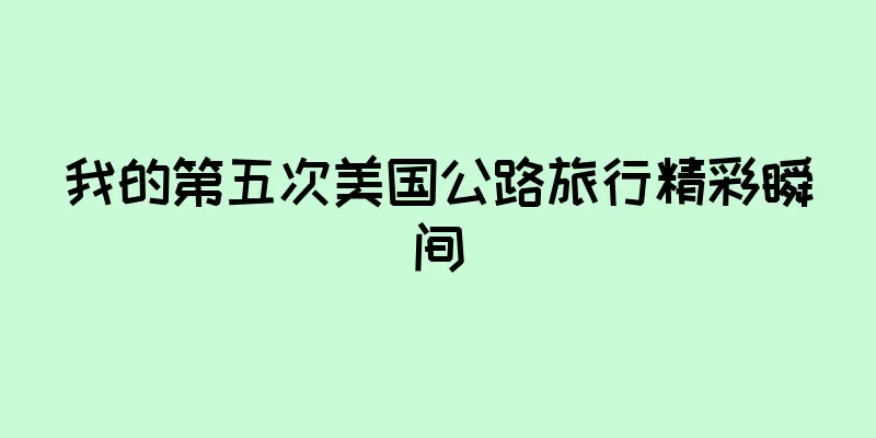 我的第五次美国公路旅行精彩瞬间