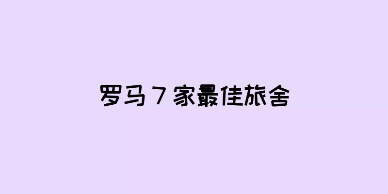 罗马 7 家最佳旅舍