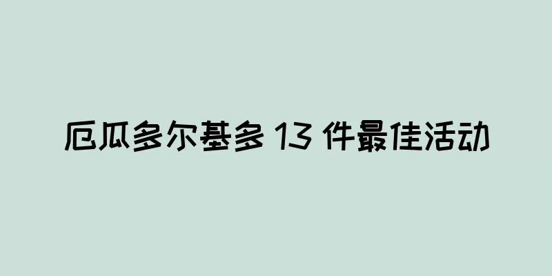 厄瓜多尔基多 13 件最佳活动