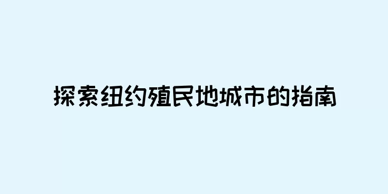 探索纽约殖民地城市的指南