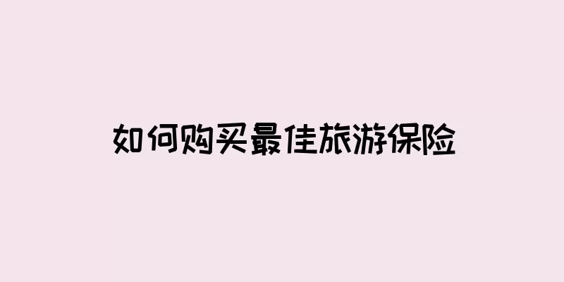 如何购买最佳旅游保险