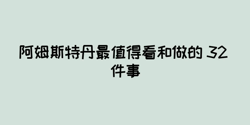 阿姆斯特丹最值得看和做的 32 件事