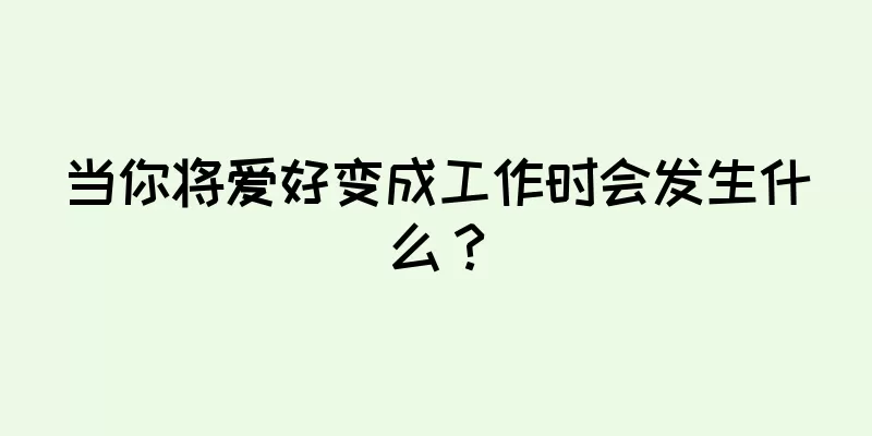 当你将爱好变成工作时会发生什么？