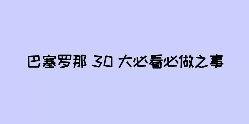 巴塞罗那 30 大必看必做之事