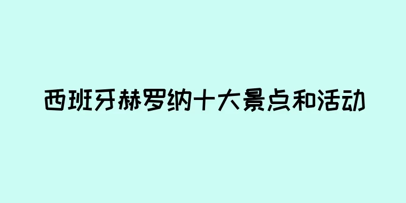西班牙赫罗纳十大景点和活动
