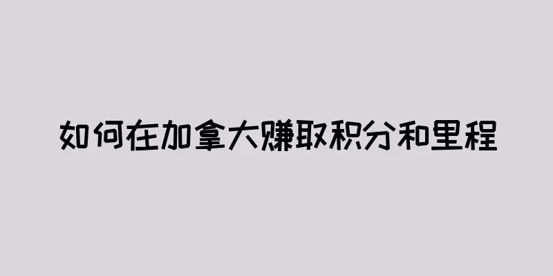 如何在加拿大赚取积分和里程