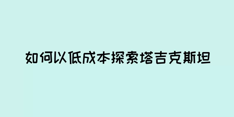 如何以低成本探索塔吉克斯坦