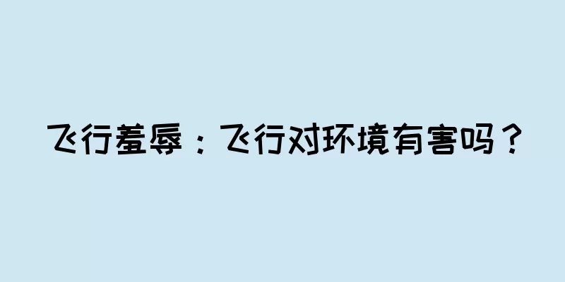 飞行羞辱：飞行对环境有害吗？