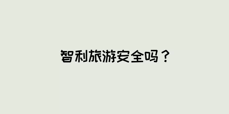 智利旅游安全吗？