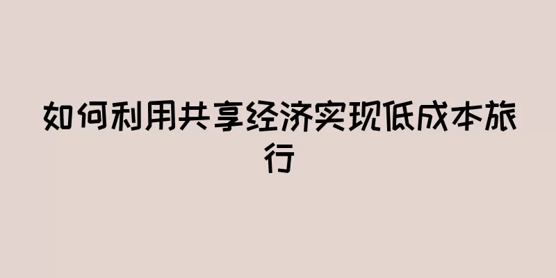 如何利用共享经济实现低成本旅行