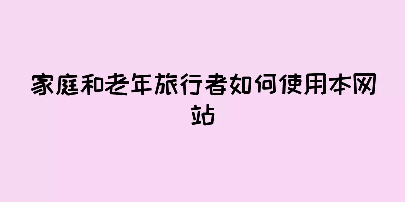 家庭和老年旅行者如何使用本网站