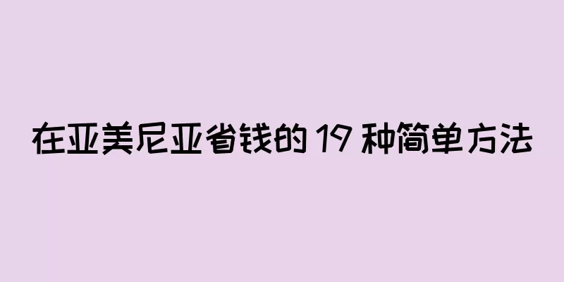 在亚美尼亚省钱的 19 种简单方法