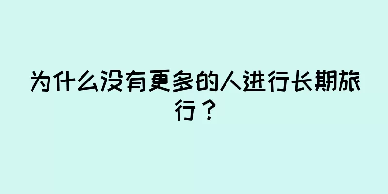 为什么没有更多的人进行长期旅行？