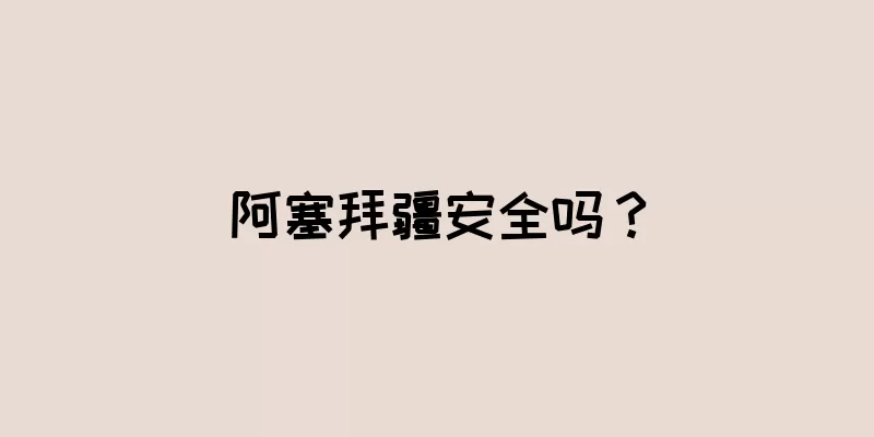阿塞拜疆安全吗？