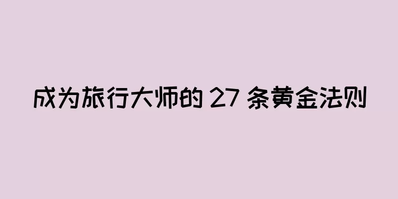 成为旅行大师的 27 条黄金法则