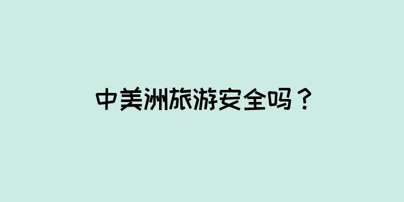 中美洲旅游安全吗？