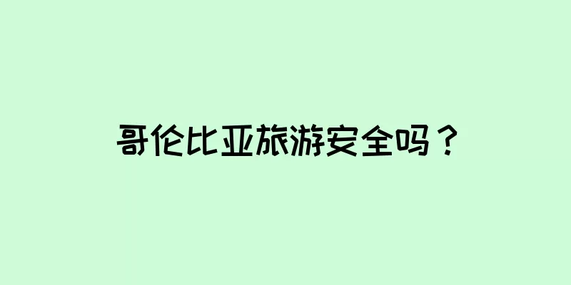 哥伦比亚旅游安全吗？