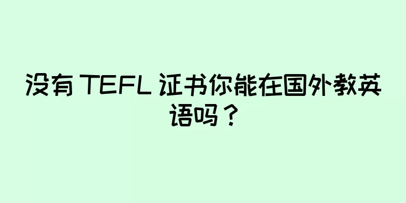 没有 TEFL 证书你能在国外教英语吗？