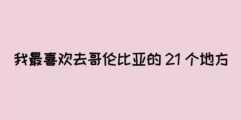 我最喜欢去哥伦比亚的 21 个地方