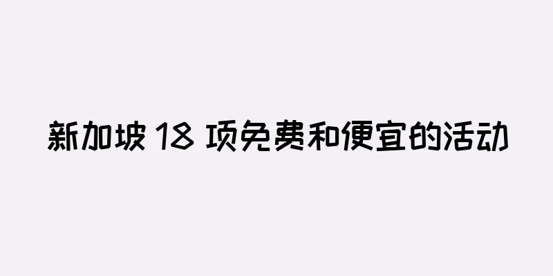 新加坡 18 项免费和便宜的活动