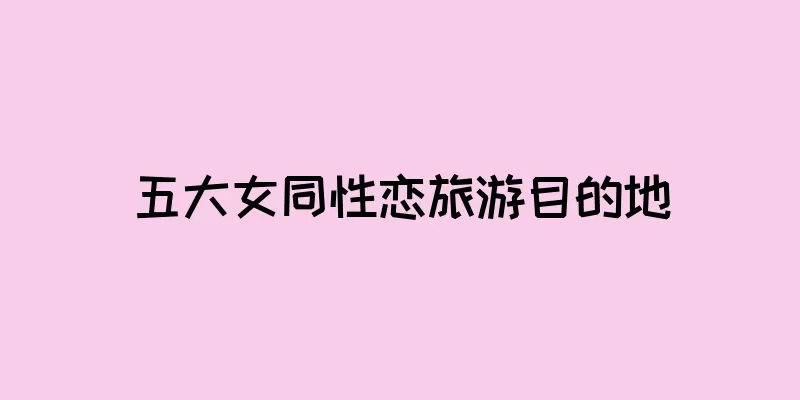 五大女同性恋旅游目的地